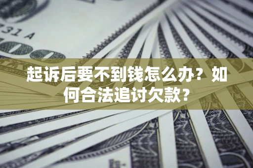 济南起诉后要不到钱怎么办？如何合法追讨欠款？