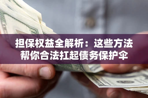 济南担保权益全解析：这些方法帮你合法扛起债务保护伞