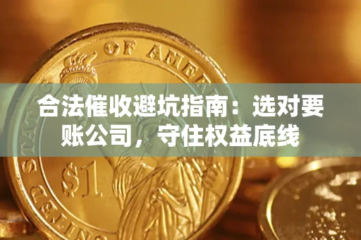 济南合法催收避坑指南：选对要账公司，守住权益底线