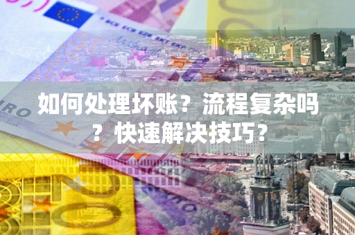 济南如何处理坏账？流程复杂吗？快速解决技巧？
