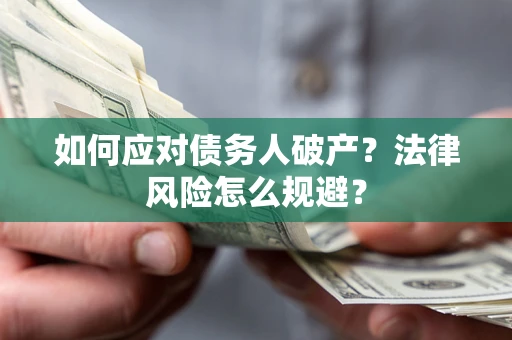济南如何应对债务人破产？法律风险怎么规避？