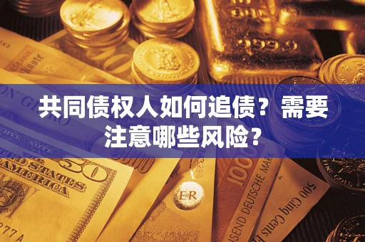 济南共同债权人如何追债？需要注意哪些风险？