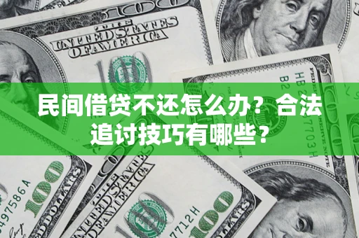 济南民间借贷不还怎么办？合法追讨技巧有哪些？