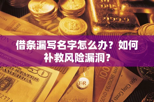 济南借条漏写名字怎么办？如何补救风险漏洞？