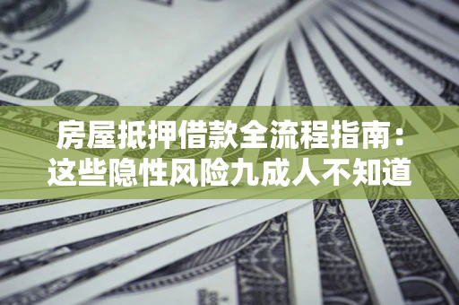 济南房屋抵押借款全流程指南：这些隐性风险九成人不知道