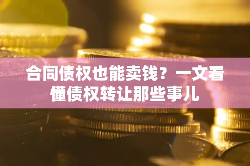 济南合同债权也能卖钱？一文看懂债权转让那些事儿
