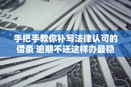 济南手把手教你补写法律认可的借条 逾期不还这样办最稳妥