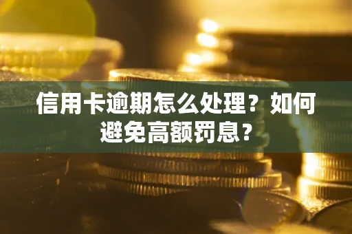 济南信用卡逾期怎么处理？如何避免高额罚息？