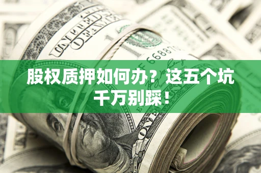 济南股权质押如何办？这五个坑千万别踩！