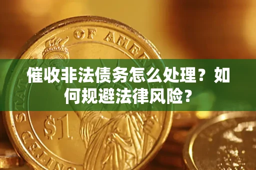 济南催收非法债务怎么处理？如何规避法律风险？
