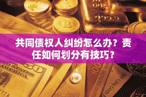 济南共同债权人纠纷怎么办？责任如何划分有技巧？