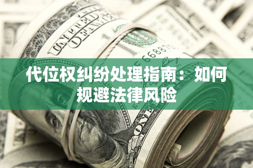 济南代位权纠纷处理指南:如何规避法律风险 济南代位权纠纷处理指南:如何规避法律风险