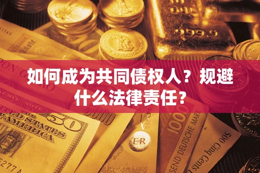 济南如何成为共同债权人？规避什么法律责任？