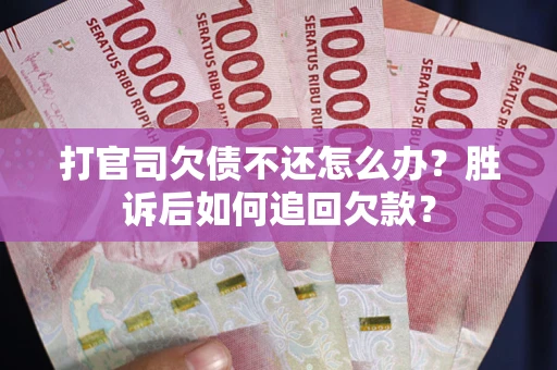济南打官司欠债不还怎么办？胜诉后如何追回欠款？