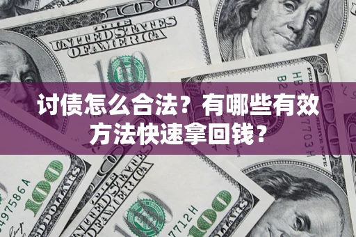 济南讨债怎么合法？有哪些有效方法快速拿回钱？