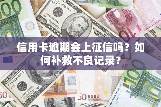 济南信用卡逾期会上征信吗？如何补救不良记录？