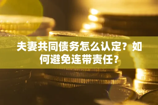 济南夫妻共同债务怎么认定？如何避免连带责任？
