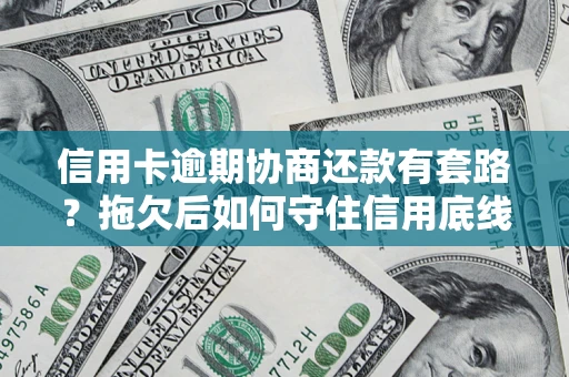 济南信用卡逾期协商还款有套路？拖欠后如何守住信用底线？