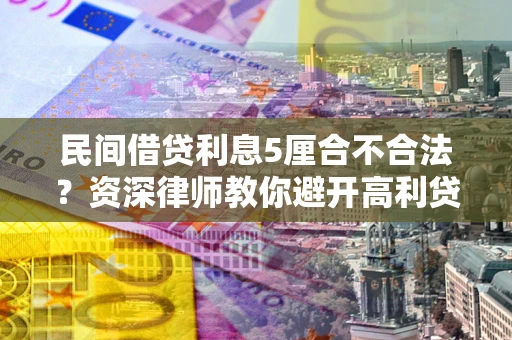济南民间借贷利息5厘合不合法？资深律师教你避开高利贷陷阱