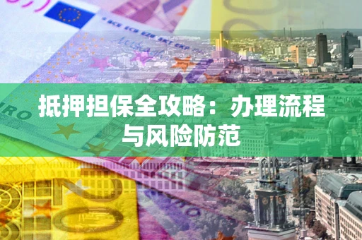 济南抵押担保全攻略：办理流程与风险防范