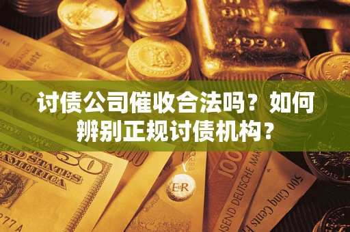 济南讨债公司催收合法吗？如何辨别正规讨债机构？