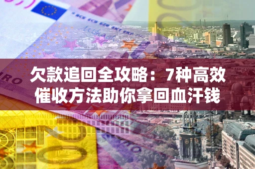 济南欠款追回全攻略：7种高效催收方法助你拿回血汗钱