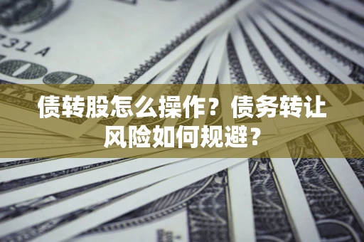 济南债转股怎么操作？债务转让风险如何规避？