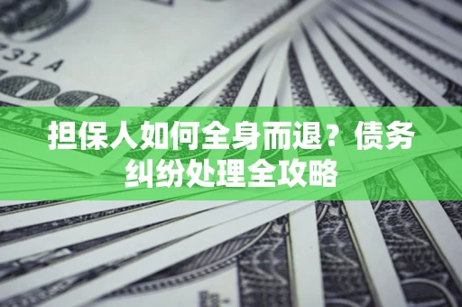 济南担保人如何全身而退？债务纠纷处理全攻略