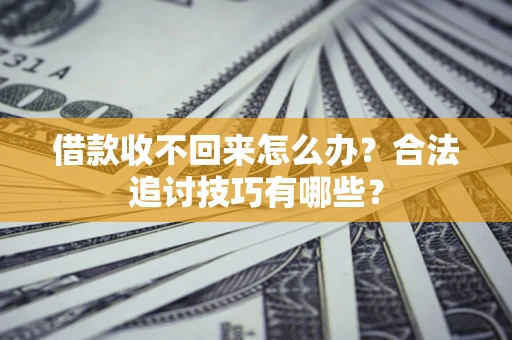 济南借款收不回来怎么办？合法追讨技巧有哪些？