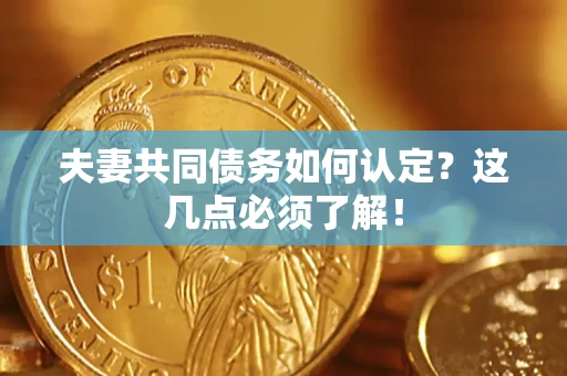 济南夫妻共同债务如何认定？这几点必须了解！