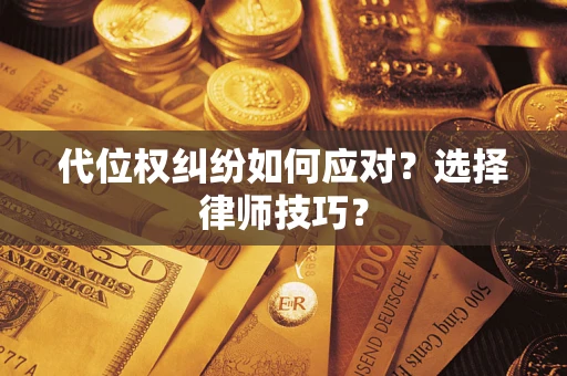 济南代位权纠纷如何应对？选择律师技巧？