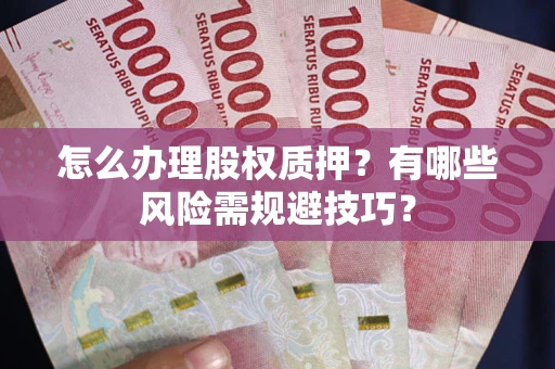济南怎么办理股权质押？有哪些风险需规避技巧？