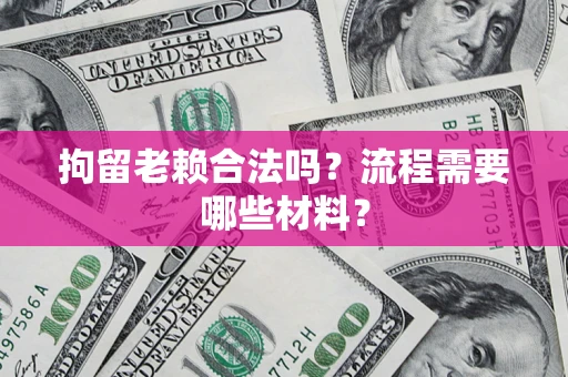 济南拘留老赖合法吗？流程需要哪些材料？