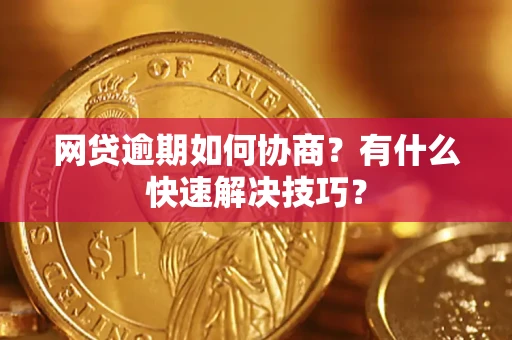济南网贷逾期如何协商？有什么快速解决技巧？