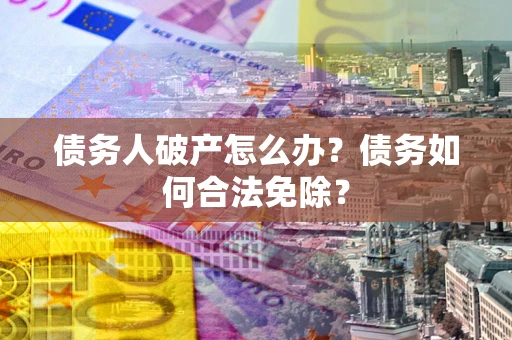 济南债务人破产怎么办？债务如何合法免除？