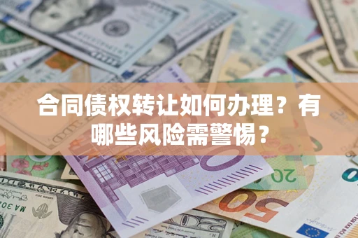 济南合同债权转让如何办理？有哪些风险需警惕？