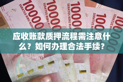 济南应收账款质押流程需注意什么？如何办理合法手续？