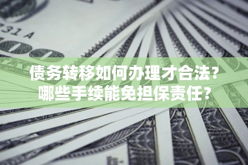 济南债务转移如何办理才合法？哪些手续能免担保责任？
