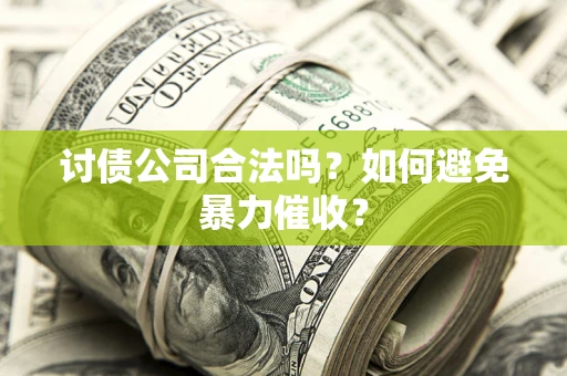 济南讨债公司合法吗？如何避免暴力催收？