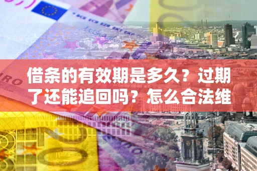 济南借条的有效期是多久？过期了还能追回吗？怎么合法维权？