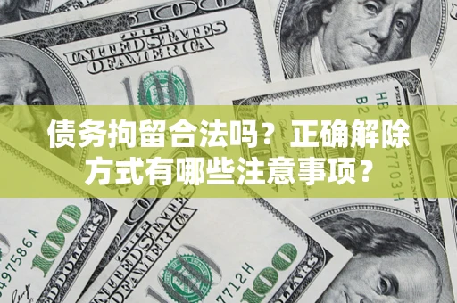 济南债务拘留合法吗？正确解除方式有哪些注意事项？
