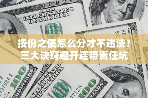 济南按份之债怎么分才不违法？三大诀窍避开连带责任坑