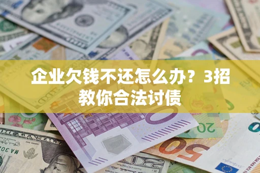 济南企业欠钱不还怎么办？3招教你合法讨债