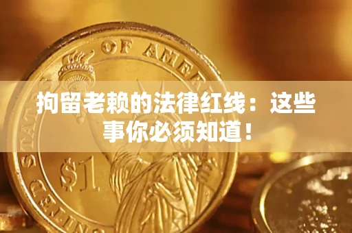 济南拘留老赖的法律红线：这些事你必须知道！