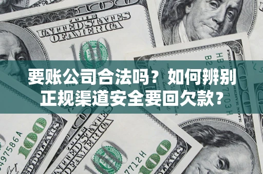 济南要账公司合法吗？如何辨别正规渠道安全要回欠款？