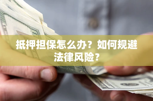 济南抵押担保怎么办？如何规避法律风险？