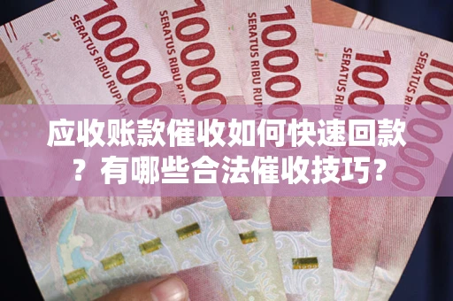济南应收账款催收如何快速回款？有哪些合法催收技巧？
