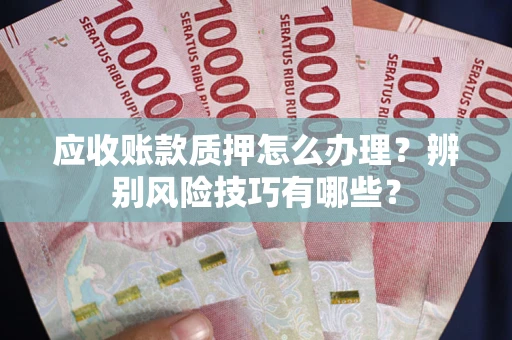 济南应收账款质押怎么办理？辨别风险技巧有哪些？