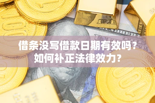 济南借条没写借款日期有效吗？如何补正法律效力？