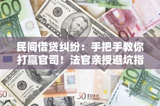 济南民间借贷纠纷：手把手教你打赢官司！法官亲授避坑指南